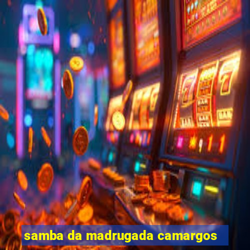 samba da madrugada camargos